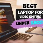Best Laptop For Video Editing Under 800 Dollars in 2022